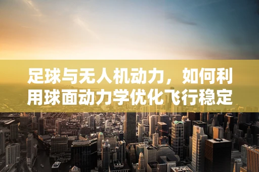 足球与无人机动力，如何利用球面动力学优化飞行稳定性？