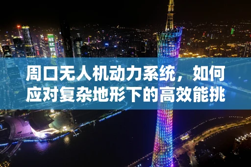 周口无人机动力系统，如何应对复杂地形下的高效能挑战？