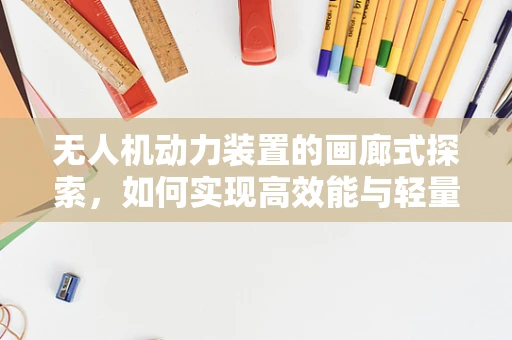 无人机动力装置的画廊式探索，如何实现高效能与轻量化的完美平衡？
