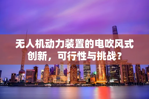 无人机动力装置的电吹风式创新，可行性与挑战？