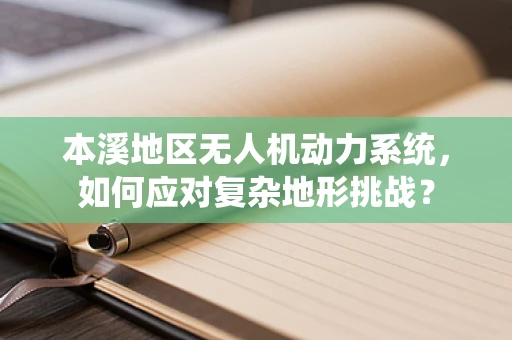 本溪地区无人机动力系统，如何应对复杂地形挑战？