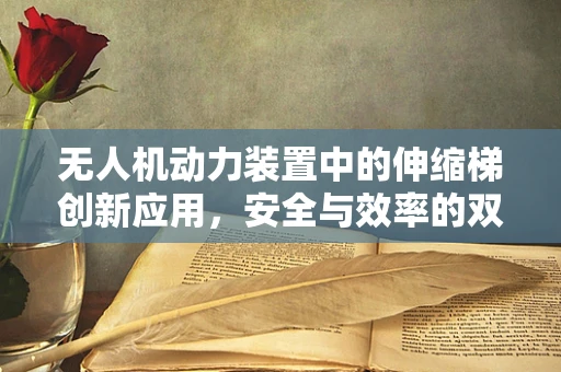 无人机动力装置中的伸缩梯创新应用，安全与效率的双重挑战？