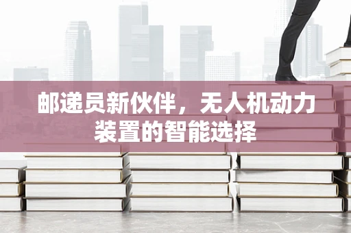 邮递员新伙伴，无人机动力装置的智能选择