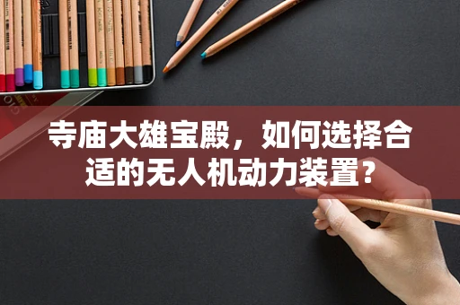 寺庙大雄宝殿，如何选择合适的无人机动力装置？