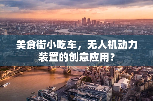 美食街小吃车，无人机动力装置的创意应用？