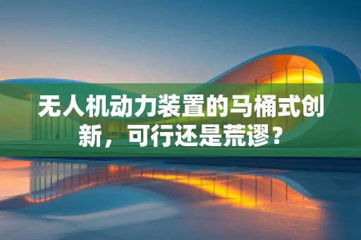 无人机动力装置的马桶式创新，可行还是荒谬？