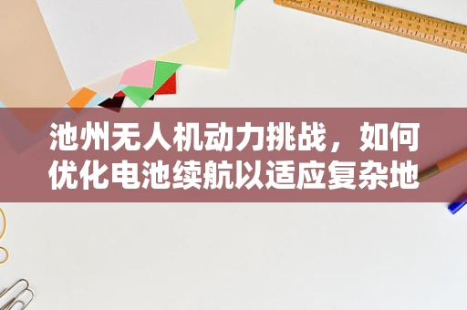 池州无人机动力挑战，如何优化电池续航以适应复杂地形？