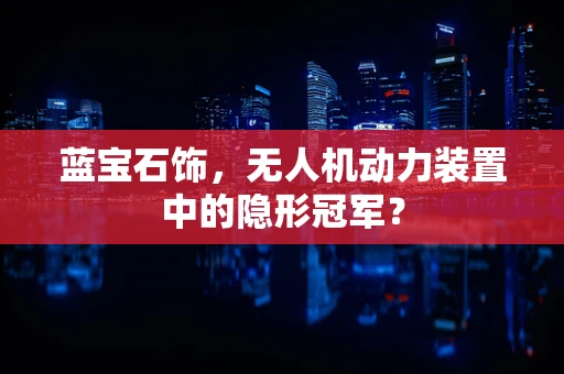 蓝宝石饰，无人机动力装置中的隐形冠军？