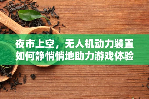 夜市上空，无人机动力装置如何静悄悄地助力游戏体验？