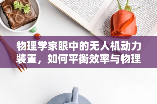 物理学家眼中的无人机动力装置，如何平衡效率与物理极限？