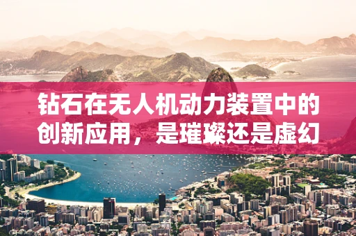 钻石在无人机动力装置中的创新应用，是璀璨还是虚幻？