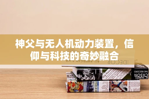 神父与无人机动力装置，信仰与科技的奇妙融合