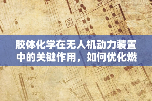 胶体化学在无人机动力装置中的关键作用，如何优化燃料性能？