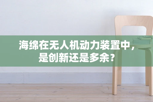 海绵在无人机动力装置中，是创新还是多余？