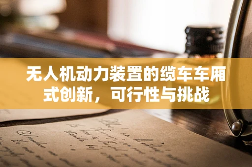 无人机动力装置的缆车车厢式创新，可行性与挑战