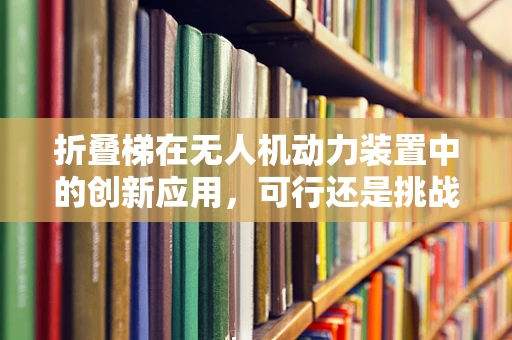 折叠梯在无人机动力装置中的创新应用，可行还是挑战？