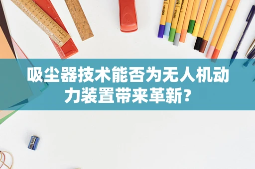 吸尘器技术能否为无人机动力装置带来革新？