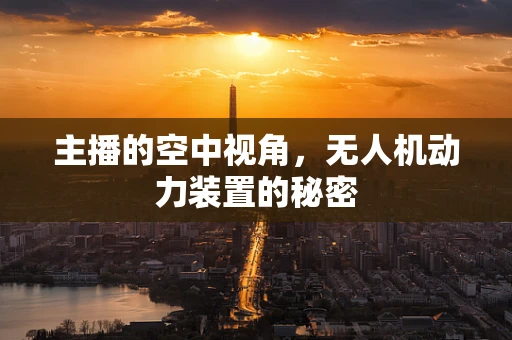主播的空中视角，无人机动力装置的秘密
