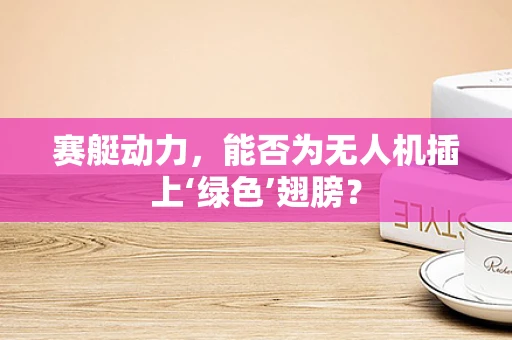 赛艇动力，能否为无人机插上‘绿色’翅膀？