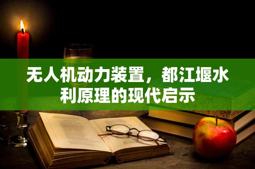 无人机动力装置，都江堰水利原理的现代启示