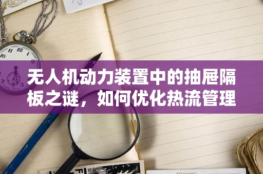 无人机动力装置中的抽屉隔板之谜，如何优化热流管理？