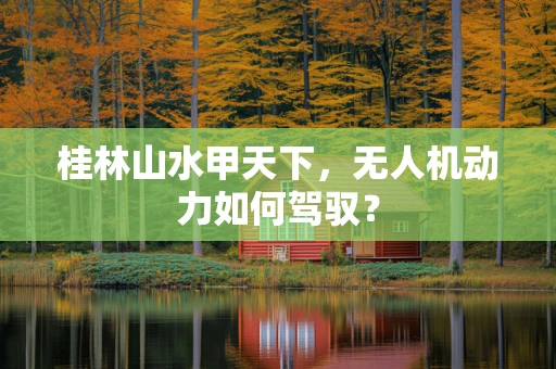 桂林山水甲天下，无人机动力如何驾驭？