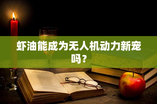 虾油能成为无人机动力新宠吗？