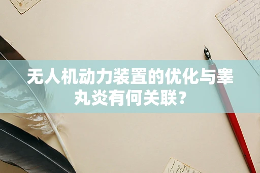 无人机动力装置的优化与睾丸炎有何关联？