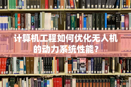 计算机工程如何优化无人机的动力系统性能？