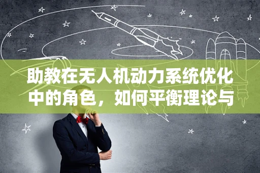 助教在无人机动力系统优化中的角色，如何平衡理论与实践？