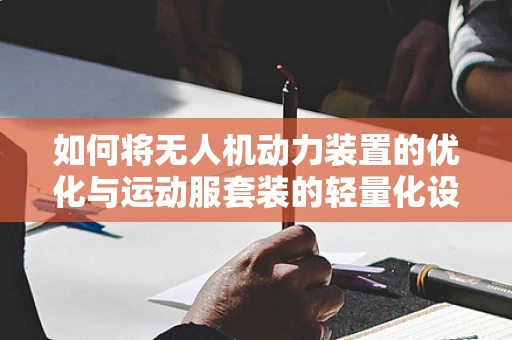 如何将无人机动力装置的优化与运动服套装的轻量化设计相结合？