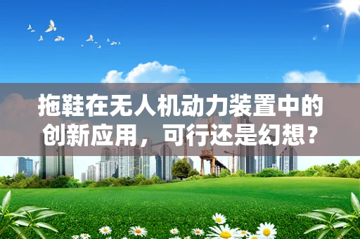 拖鞋在无人机动力装置中的创新应用，可行还是幻想？