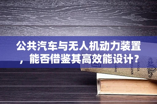 公共汽车与无人机动力装置，能否借鉴其高效能设计？