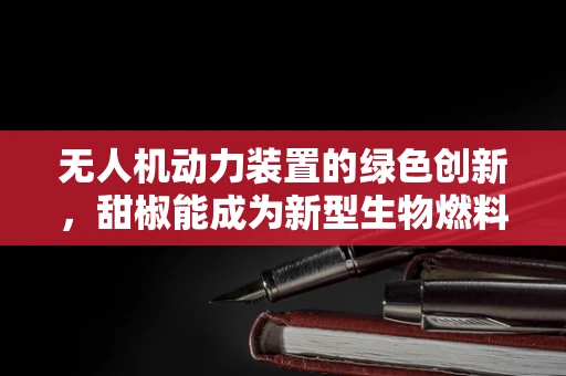 无人机动力装置的绿色创新，甜椒能成为新型生物燃料吗？