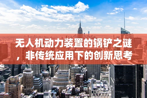 无人机动力装置的锅铲之谜，非传统应用下的创新思考