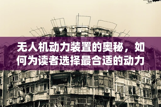 无人机动力装置的奥秘，如何为读者选择最合适的动力系统？