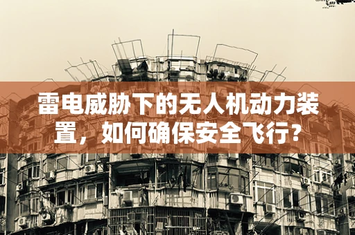 雷电威胁下的无人机动力装置，如何确保安全飞行？