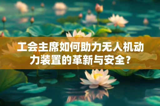 工会主席如何助力无人机动力装置的革新与安全？