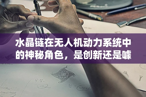 水晶链在无人机动力系统中的神秘角色，是创新还是噱头？