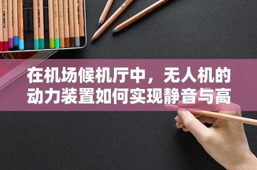 在机场候机厅中，无人机的动力装置如何实现静音与高效？