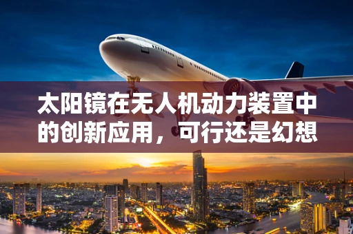太阳镜在无人机动力装置中的创新应用，可行还是幻想？