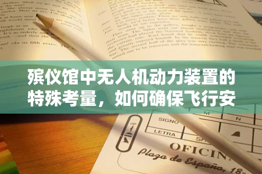 殡仪馆中无人机动力装置的特殊考量，如何确保飞行安全与尊重？