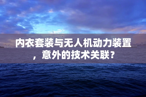 内衣套装与无人机动力装置，意外的技术关联？