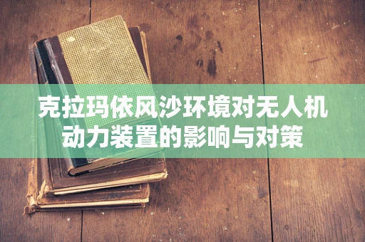 克拉玛依风沙环境对无人机动力装置的影响与对策
