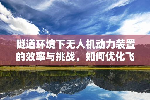 隧道环境下无人机动力装置的效率与挑战，如何优化飞行性能？