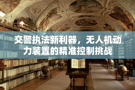 交警执法新利器，无人机动力装置的精准控制挑战
