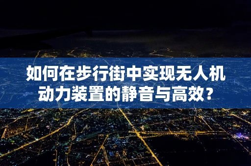 如何在步行街中实现无人机动力装置的静音与高效？
