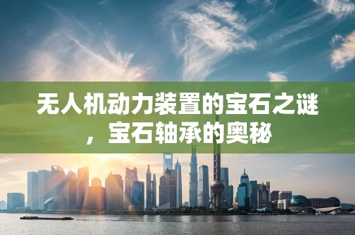 无人机动力装置的宝石之谜，宝石轴承的奥秘