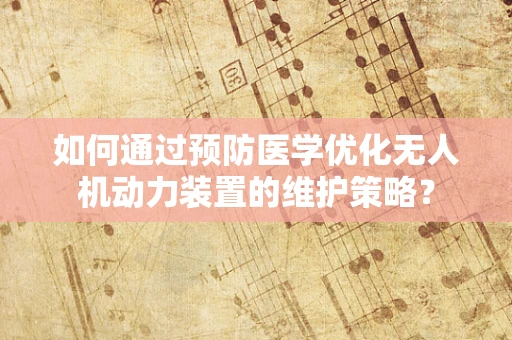 如何通过预防医学优化无人机动力装置的维护策略？