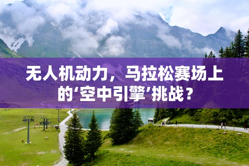 无人机动力，马拉松赛场上的‘空中引擎’挑战？